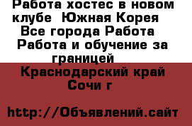 Работа хостес в новом клубе, Южная Корея  - Все города Работа » Работа и обучение за границей   . Краснодарский край,Сочи г.